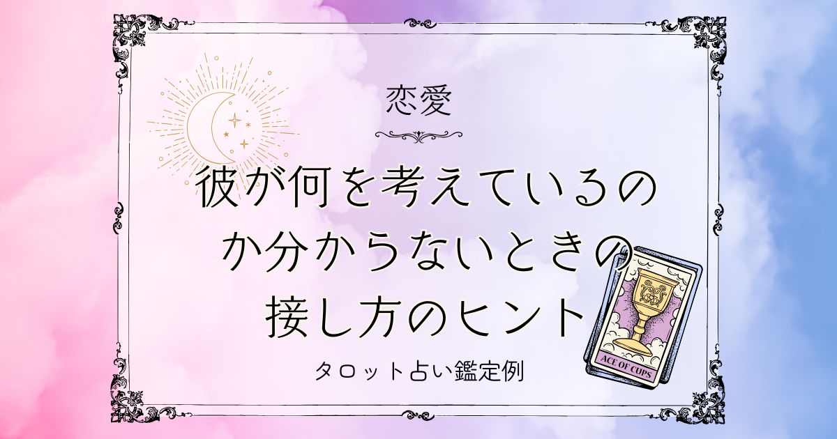 何を考えているのか分からない彼との接し方のヒント【DM鑑定例】