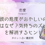 彼の態度がおかしいのはなぜ?気持ちのズレを解消するヒント【DM鑑定例】