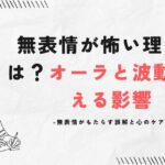 無表情が怖い理由とは?オーラと波動が与える影響