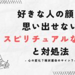 好きな人の顔が思い出せないスピリチュアルな意味と対処法