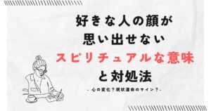 好きな人の顔が思い出せないスピリチュアルな意味と対処法
