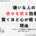 嫌いな人の幸せを祈る効果!驚くほど心が軽くなる理由