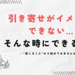 引き寄せがイメージできない…そんな時にできること
